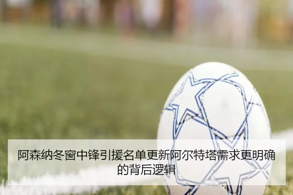 阿森纳冬窗中锋引援名单更新阿尔特塔需求更明确的背后逻辑 - MKSPORTS